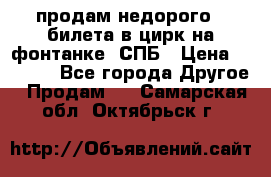 продам недорого 3 билета в цирк на фонтанке, СПБ › Цена ­ 2 000 - Все города Другое » Продам   . Самарская обл.,Октябрьск г.